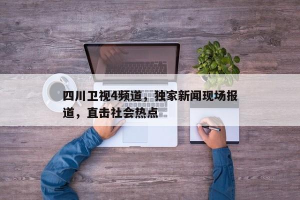 四川卫视4频道，独家直击社会热点现场报道