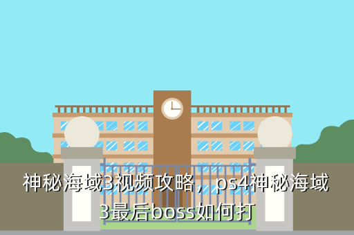 神秘海域3视频攻略，ps4神秘海域3最后boss如何打