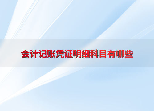 会计记账凭证明细科目_会计明细科目设置_明细账都登记哪些科目