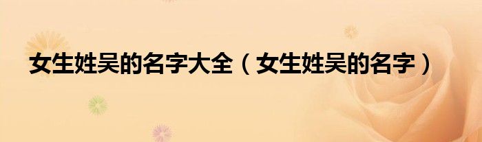 女生姓吴的名字大全（女生姓吴的名字）
