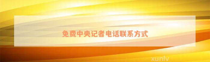 免费中央记者电话联系方式