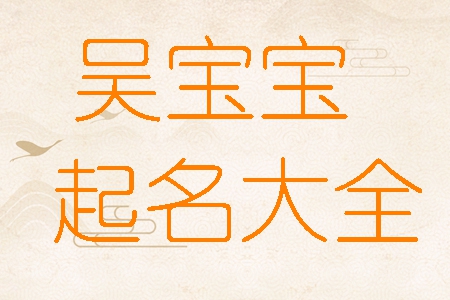 吴姓男孩女孩高分名字推荐_姓吴 大全_吴姓宝宝打分100分名字大全
