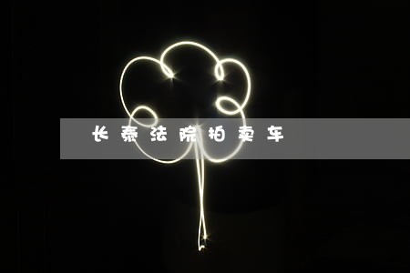 长泰法院拍卖车-景泰法院拍卖汽车公告