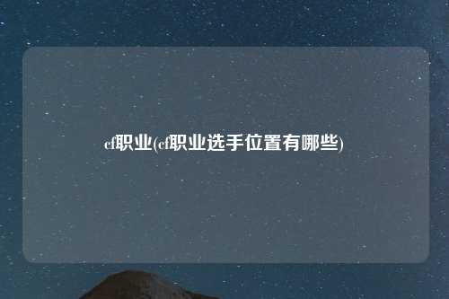 cf职业(cf职业选手位置有哪些)