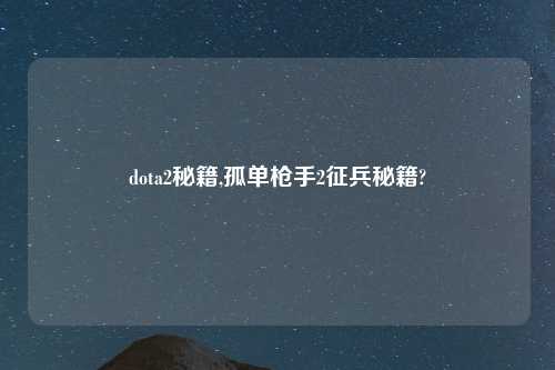 dota2秘籍,孤单枪手2征兵秘籍?