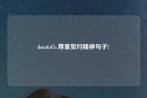dota6.67c,尊重契约精神句子?