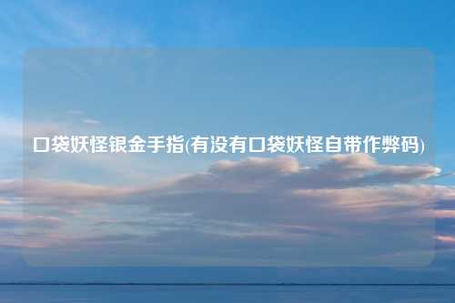 口袋妖怪银金手指(有没有口袋妖怪自带作弊码)