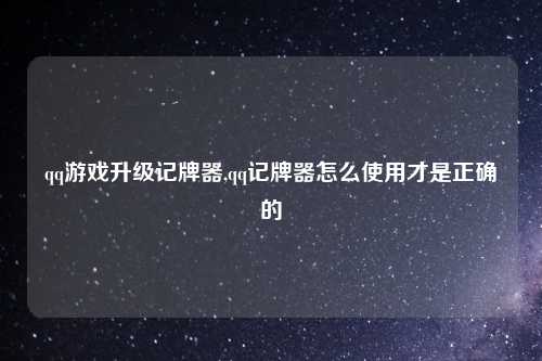 qq游戏升级记牌器,qq记牌器怎么使用才是正确的