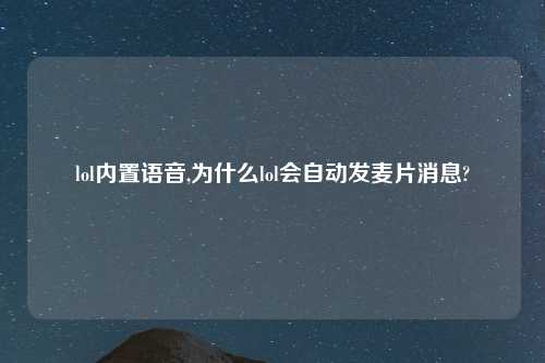 lol内置语音,为什么lol会自动发麦片消息?