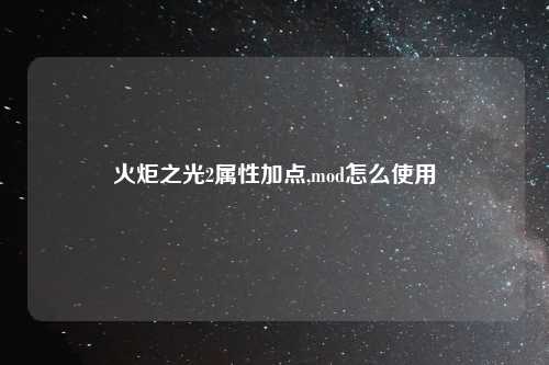 火炬之光2属性加点,mod怎么使用