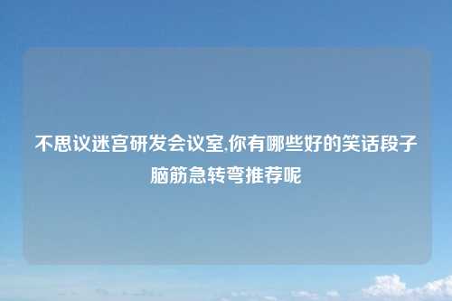 不思议迷宫研发会议室,你有哪些好的笑话段子脑筋急转弯推荐呢