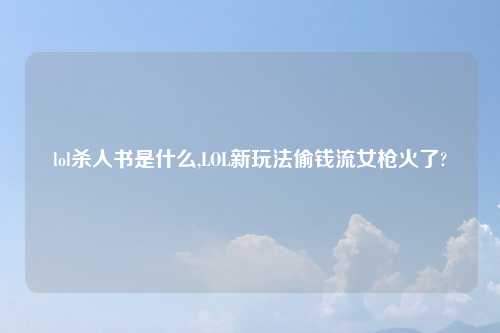 lol杀人书是什么,LOL新玩法偷钱流女枪火了?