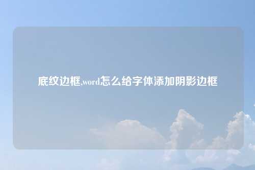 底纹边框,word怎么给字体添加阴影边框