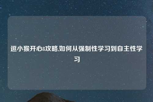 逗小猴开心8攻略,如何从强制性学习到自主性学习