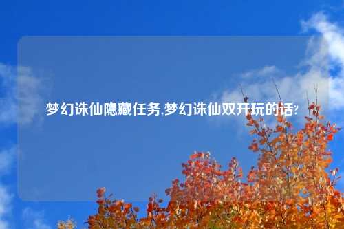 梦幻诛仙隐藏任务,梦幻诛仙双开玩的话?