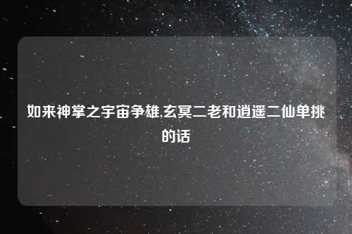如来神掌之宇宙争雄,玄冥二老和逍遥二仙单挑的话
