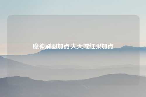 魔神刷图加点,大天域红眼加点