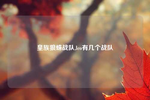 皇族狼蛛战队,lco有几个战队