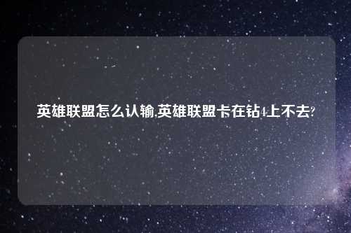 英雄联盟怎么认输,英雄联盟卡在钻4上不去?