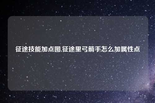 征途技能加点图,征途里弓箭手怎么加属性点