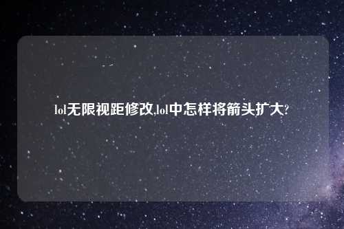 lol无限视距修改,lol中怎样将箭头扩大?