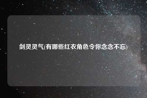 剑灵灵气(有哪些红衣角色令你念念不忘)