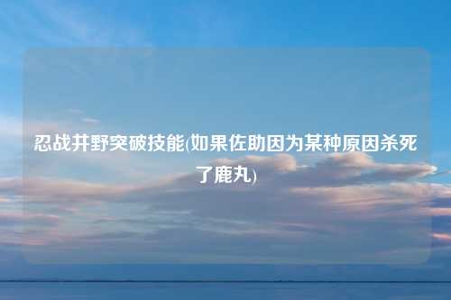 忍战井野突破技能(如果佐助因为某种原因杀死了鹿丸)