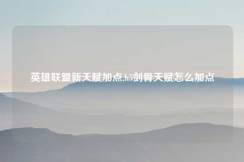 英雄联盟新天赋加点,h5剑骨天赋怎么加点