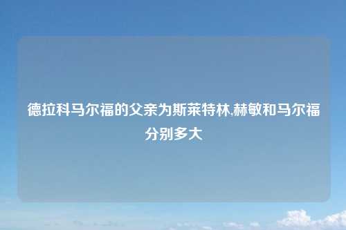 德拉科马尔福的父亲为斯莱特林,赫敏和马尔福分别多大