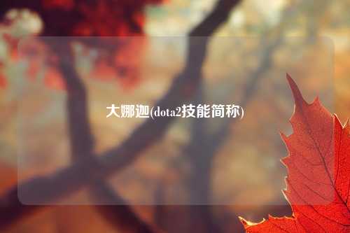 大娜迦(dota2技能简称)