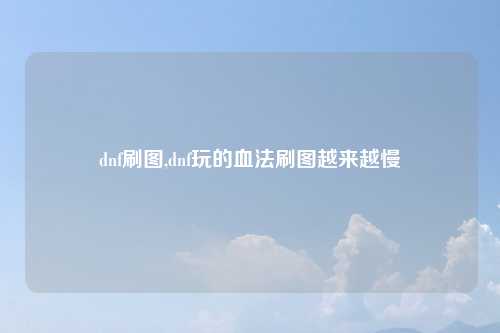 dnf刷图,dnf玩的血法刷图越来越慢