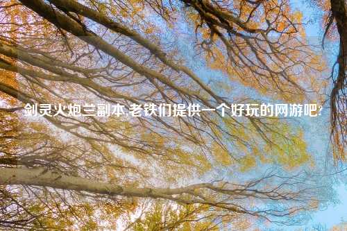 剑灵火炮兰副本,老铁们提供一个好玩的网游吧?