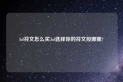 lol符文怎么买,lol选择你的符文按哪里?