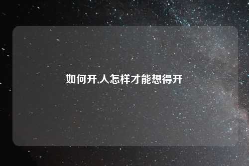 如何开,人怎样才能想得开