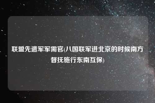 联盟先遣军军需官(八国联军进北京的时候南方督抚施行东南互保)