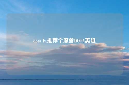 dota lv,推荐个魔兽DOTA英雄