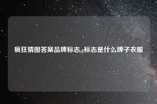 疯狂猜图答案品牌标志,g标志是什么牌子衣服