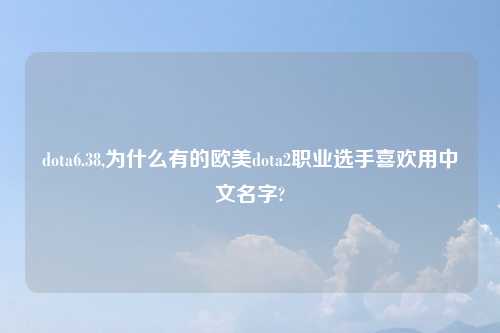 dota6.38,为什么有的欧美dota2职业选手喜欢用中文名字?