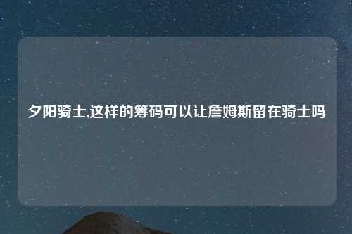 夕阳骑士,这样的筹码可以让詹姆斯留在骑士吗