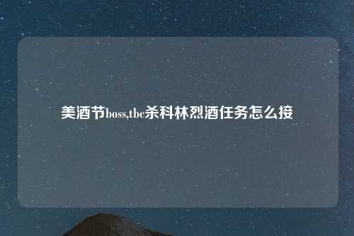 美酒节boss,tbc杀科林烈酒任务怎么接
