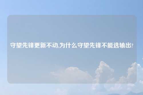 守望先锋更新不动,为什么守望先锋不能选输出?