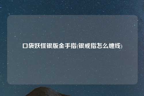 口袋妖怪银版金手指(银戒指怎么缠线)