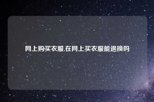 网上购买衣服,在网上买衣服能退换吗