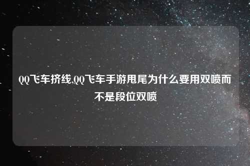 QQ飞车挤线,QQ飞车手游甩尾为什么要用双喷而不是段位双喷