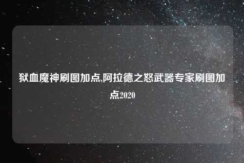 狱血魔神刷图加点,阿拉德之怒武器专家刷图加点2020