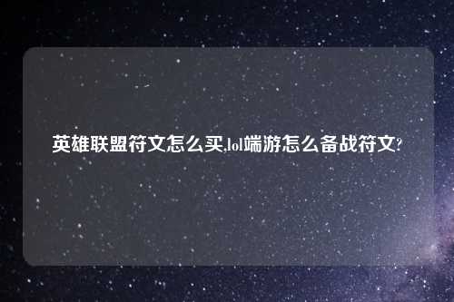 英雄联盟符文怎么买,lol端游怎么备战符文?