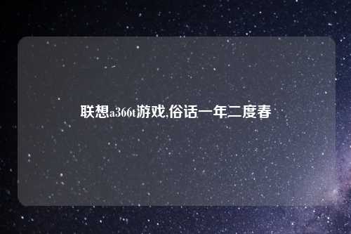联想a366t游戏,俗话一年二度春