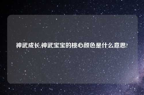 神武成长,神武宝宝的桃心颜色是什么意思?