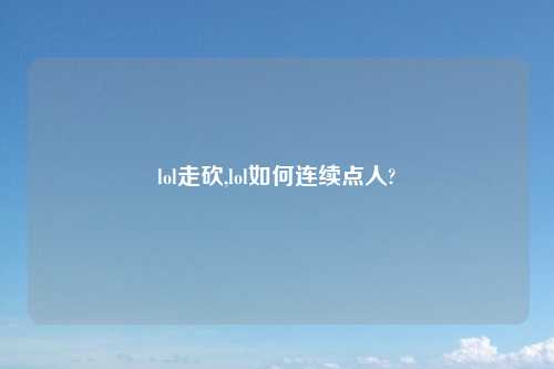 lol走砍,lol如何连续点人?