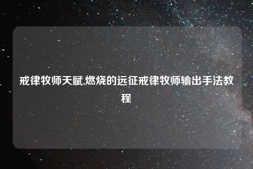 戒律牧师天赋,燃烧的远征戒律牧师输出手法教程